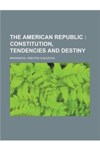 The American Republic; Constitution, Tendencies and Destiny