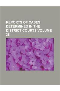 Reports of Cases Determined in the District Courts Volume 38