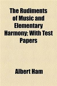 The Rudiments of Music and Elementary Harmony; With Test Papers