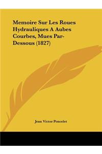 Memoire Sur Les Roues Hydrauliques A Aubes Courbes, Mues Par-Dessous (1827)