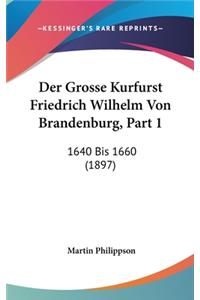 Der Grosse Kurfurst Friedrich Wilhelm Von Brandenburg, Part 1