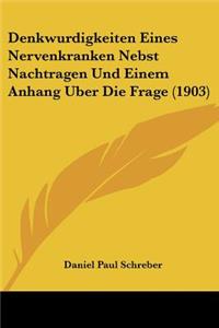 Denkwurdigkeiten Eines Nervenkranken Nebst Nachtragen Und Einem Anhang Uber Die Frage (1903)