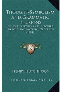 Thought-Symbolism And Grammatic Illusions: Being A Treatise On The Nature, Purpose, And Material Of Speech (1884)