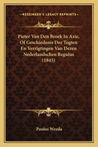 Pieter Van Den Broek In Azie, Of Geschiedenis Der Togten En Verrigtingen Van Dezen Nederlandschen Regulus (1845)