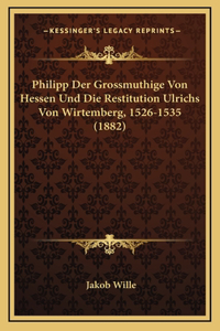 Philipp Der Grossmuthige Von Hessen Und Die Restitution Ulrichs Von Wirtemberg, 1526-1535 (1882)