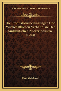 Die Produktionsbedingungen Und Wirtschaftlichen Verhaltnisse Der Suddeutschen Zuckerindustrie (1904)