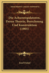 Die Achsenregulatoren, Deren Theorie, Berechnung Und Konstruktion (1905)