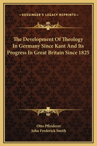The Development Of Theology In Germany Since Kant And Its Progress In Great Britain Since 1825