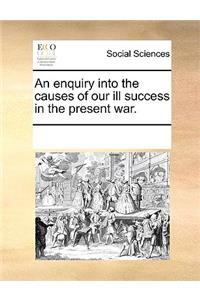 An enquiry into the causes of our ill success in the present war.