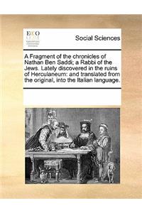 A Fragment of the Chronicles of Nathan Ben Saddi; A Rabbi of the Jews. Lately Discovered in the Ruins of Herculaneum