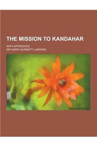 The Mission to Kandahar; With Appendices