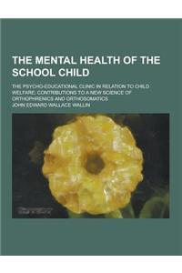 The Mental Health of the School Child; The Psycho-Educational Clinic in Relation to Child Welfare; Contributions to a New Science of Orthophrenics and