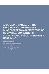 A Canadian Manual on the Procedure at Meetings of Shareholders and Directors of Companies, Conventions, Societies and Public Assemblies Generally; A