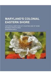 Maryland's Colonial Eastern Shore; Historical Sketches of Counties and of Some Notable Structures
