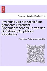 Inventaris Van Het Archief Der Gemeente Dordrecht. Opgemaakt Door Mr. P. Van Den Brandeler. (Suppletoire Inventaris.). Eerste Gedeelte