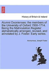 Alumni Oxonienses: The Members of the University of Oxford 1500-1714. Being the Matriculation Register Alphabetically Arranged, Revised, and Annotated by J. Foster. Ea