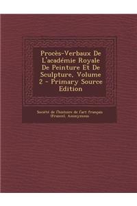 Proces-Verbaux de L'Academie Royale de Peinture Et de Sculpture, Volume 2