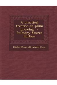 A Practical Treatise on Plum Growing - Primary Source Edition