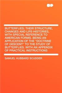 Butterflies; Their Structure, Changes and Life-Histories, with Special Reference to American Forms. Being an Application of the 