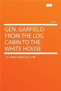 Gen. Garfield from the Log Cabin to the White House