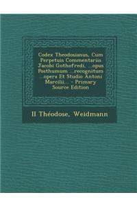 Codex Theodosianus, Cum Perpetuis Commentariis Jacobi Gothofredi, ...Opus Posthumum ...Recognitum ...Opera Et Studio Antoni Marcilii... - Primary Sour
