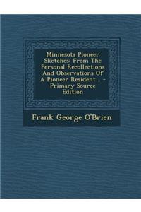 Minnesota Pioneer Sketches: From the Personal Recollections and Observations of a Pioneer Resident...