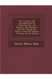 Ilex Cassine: The Aboriginal North American Tea: Its History, Distribution, and Use Among the Native American Indians - Primary Sour