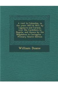 A Visit to Colombia, in the Years 1822 & 1823, by Laguayra and Caracas, Over the Cordillera to Bogota, and Thence by the Magdalena to Cartagena