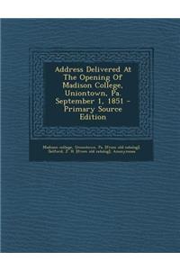 Address Delivered at the Opening of Madison College, Uniontown, Pa. September 1, 1851 - Primary Source Edition