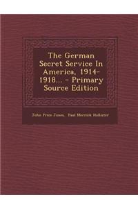 The German Secret Service in America, 1914-1918... - Primary Source Edition