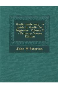 Gaelic Made Easy: A Guide to Gaelic for Beginner, Volume 2 - Primary Source Edition