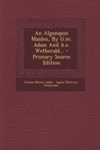 An Algonquin Maiden, by G.M. Adam and A.E. Wetherald...