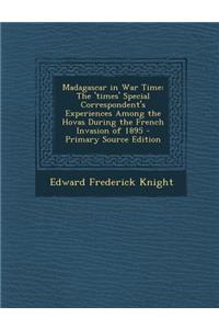 Madagascar in War Time: The 'Times' Special Correspondent's Experiences Among the Hovas During the French Invasion of 1895