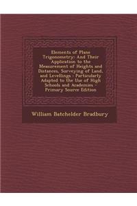 Elements of Plane Trigonometry: And Their Application to the Measurement of Heights and Distances, Surveying of Land, and Levellings: Particularly ADA