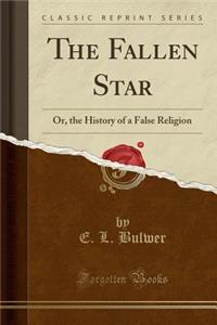 The Fallen Star: Or, the History of a False Religion (Classic Reprint)