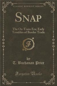 Snap: The Ox-Train Era; Early Troubles of Border Trade (Classic Reprint)