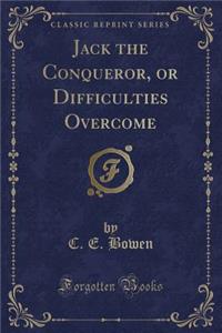 Jack the Conqueror, or Difficulties Overcome (Classic Reprint)