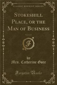 Stokeshill Place, or the Man of Business, Vol. 1 of 3 (Classic Reprint)