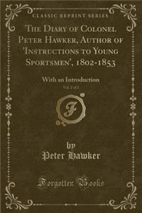 The Diary of Colonel Peter Hawker, Author of 'instructions to Young Sportsmen', 1802-1853, Vol. 2 of 2