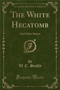 The White Hecatomb: And Other Stories (Classic Reprint)