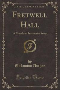 Fretwell Hall: A Moral and Instructive Story (Classic Reprint)