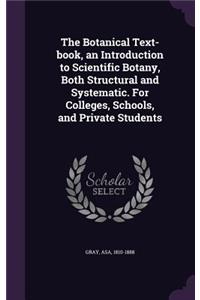 The Botanical Text-Book, an Introduction to Scientific Botany, Both Structural and Systematic. for Colleges, Schools, and Private Students