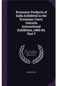 Economic Products of India Exhibited in the Economic Court, Calcutta International Exhibition, L883-84, Part 7