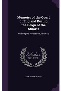 Memoirs of the Court of England During the Reign of the Stuarts: Including the Protectorate, Volume 2