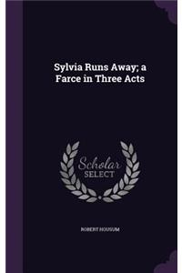 Sylvia Runs Away; a Farce in Three Acts