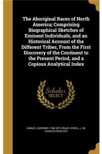 The Aboriginal Races of North America; Comprising Biographical Sketches of Eminent Individuals, and an Historical Account of the Different Tribes, from the First Discovery of the Continent to the Present Period, and a Copious Analytical Index