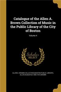Catalogue of the Allen A. Brown Collection of Music in the Public Library of the City of Boston; Volume 4