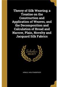 Theory of Silk Weaving; A Treatise on the Construction and Application of Weaves, and the Decomposition and Calculation of Broad and Narrow, Plain, Novelty and Jacquard Silk Fabrics