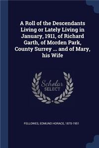 A Roll of the Descendants Living or Lately Living in January, 1911, of Richard Garth, of Morden Park, County Surrey ... and of Mary, his Wife