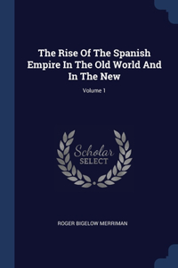 The Rise Of The Spanish Empire In The Old World And In The New; Volume 1